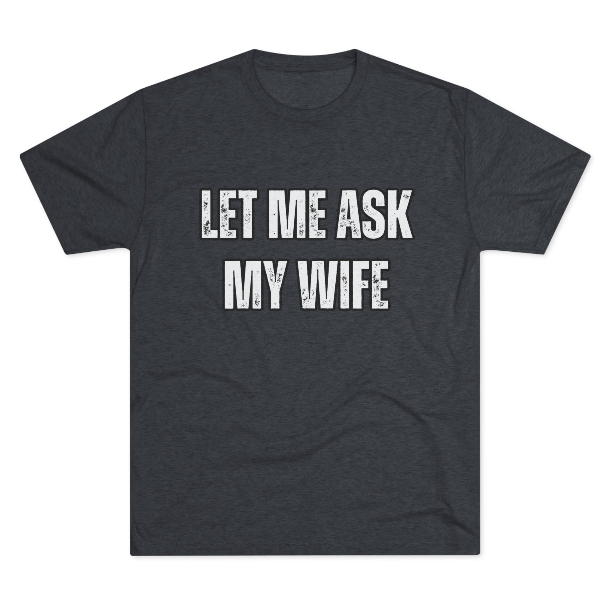 Let Me Ask My Wife T-Shirt | She Said No Tee, Funny Couple Humor