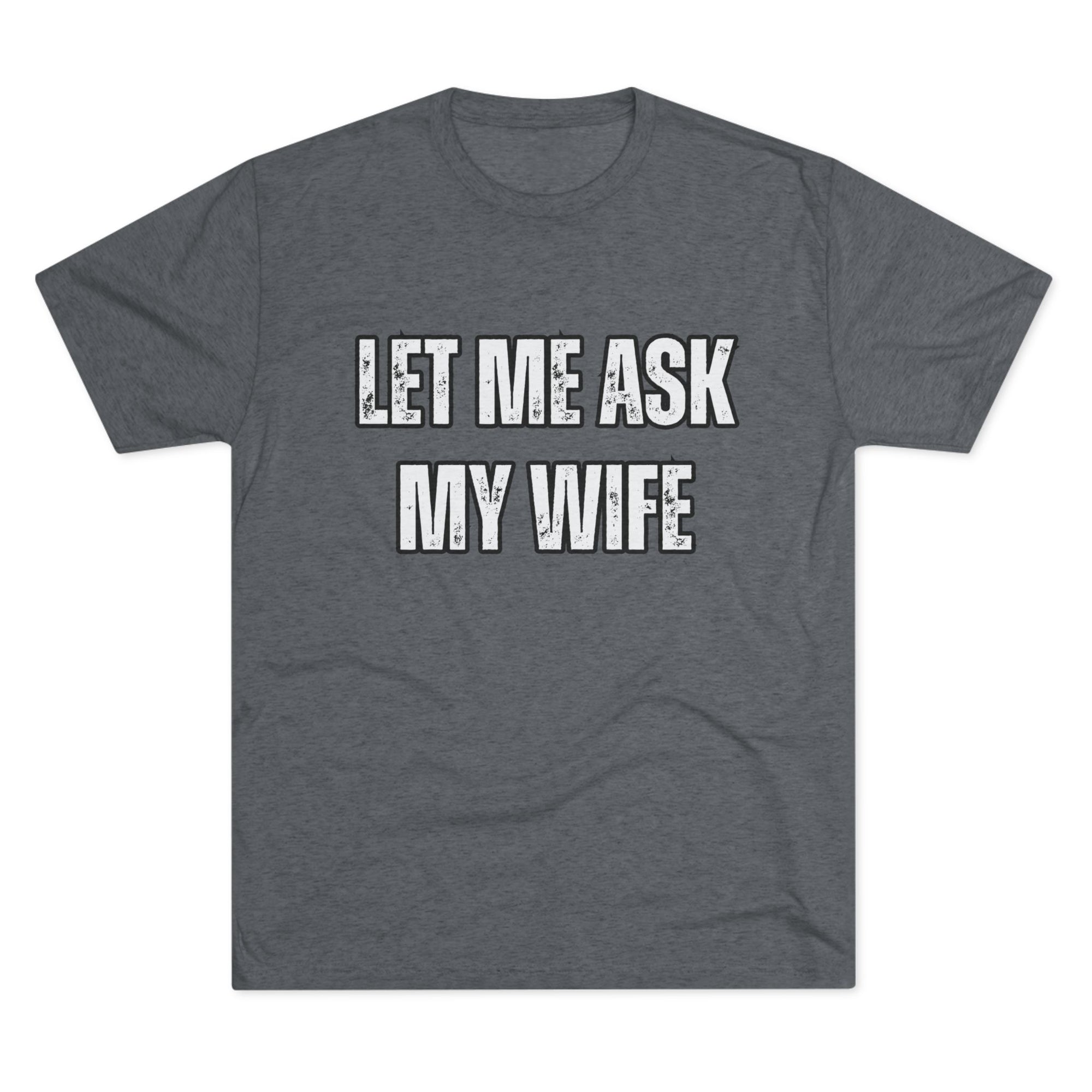 Let Me Ask My Wife T-Shirt | She Said No Tee, Funny Couple Humor