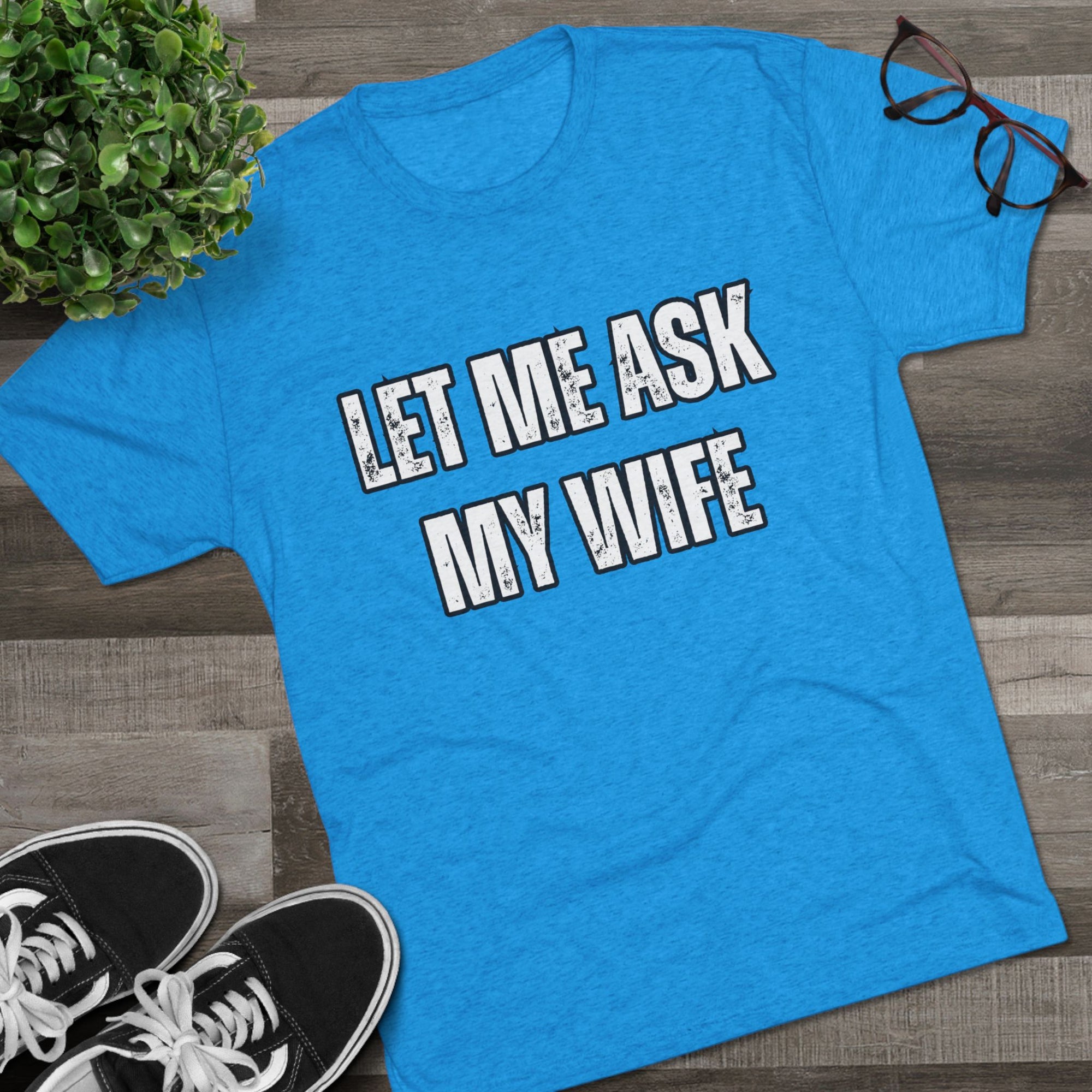Let Me Ask My Wife T-Shirt | She Said No Tee, Funny Couple Humor