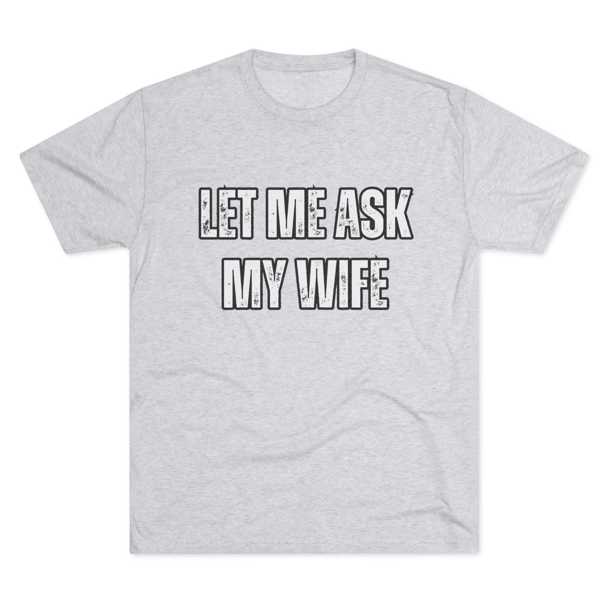 Let Me Ask My Wife T-Shirt | She Said No Tee, Funny Couple Humor