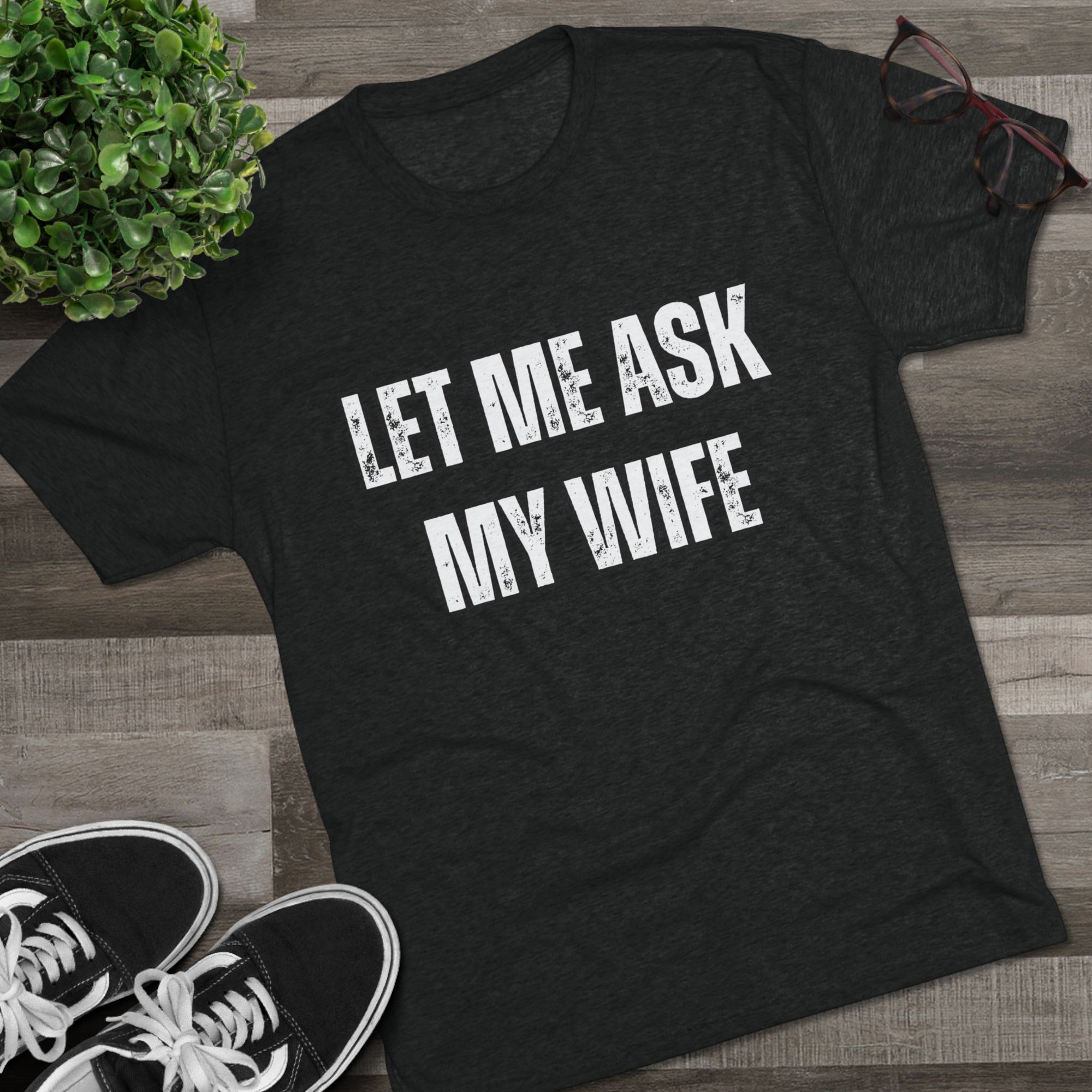 Let Me Ask My Wife T-Shirt | She Said No Tee, Funny Couple Humor